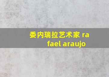 委内瑞拉艺术家 rafael araujo